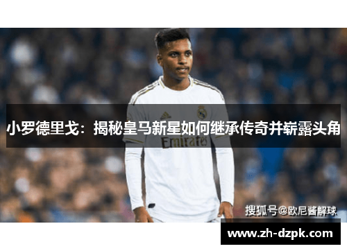 小罗德里戈：揭秘皇马新星如何继承传奇并崭露头角